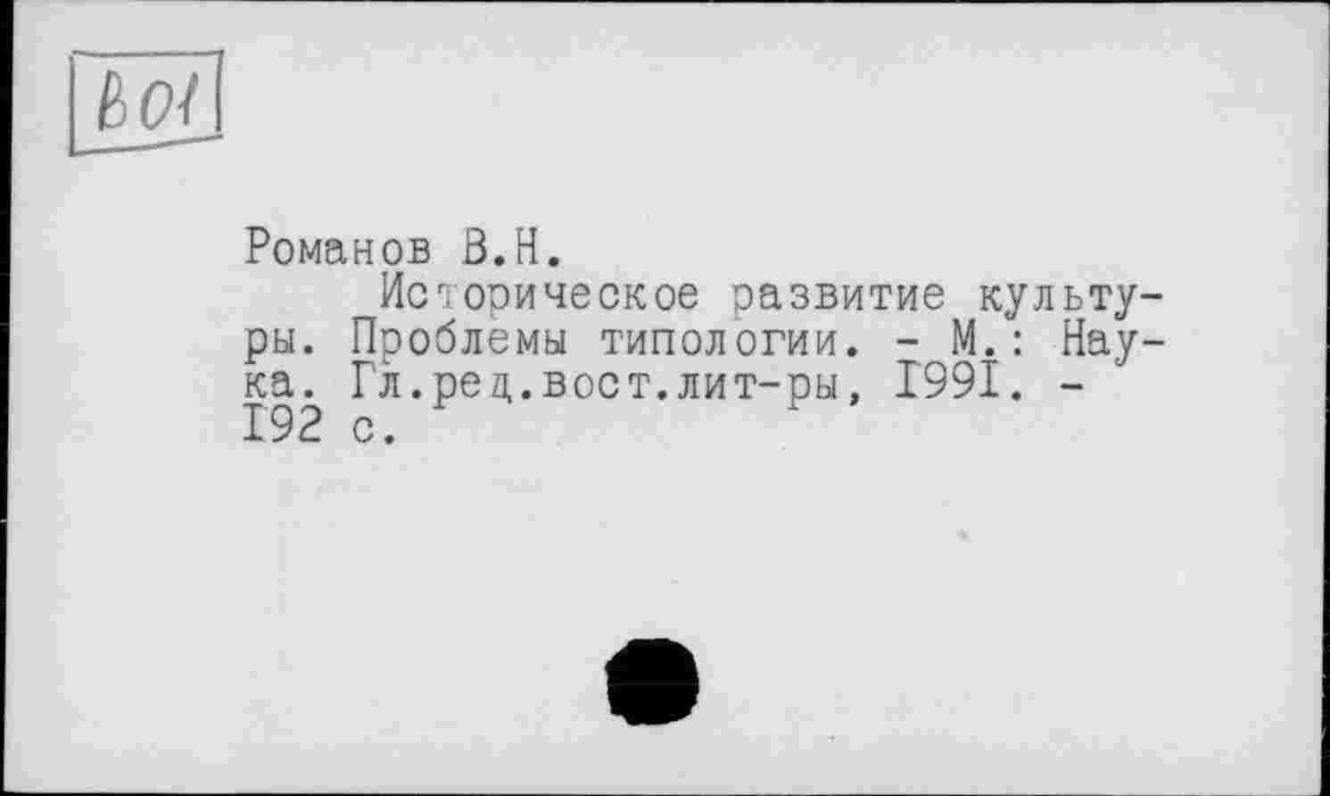 ﻿Романов З.Н.
Историческое развитие культу ры. Проблемы типологии. - М.: Нау ка. Гл. ре ц. вост, лит-ры, 1991. -192 с.